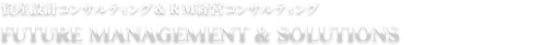 FUTURE MANAGEMENT & SOLUTIONS ｜ 資産設計コンサルティング＆ＲＭ経営コンサルティング